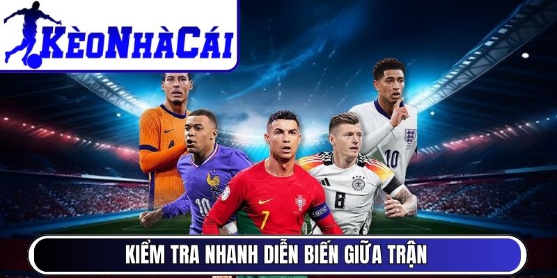 Kiểm tra nhanh diễn biến giữa trận